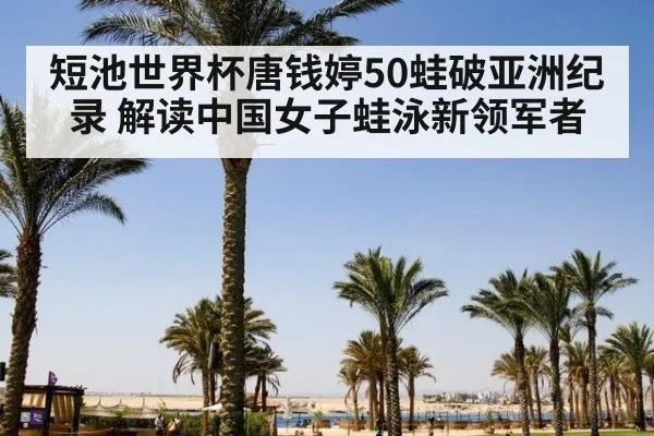 短池世界杯唐钱婷50蛙破亚洲纪录 解读中国女子蛙泳新领军者