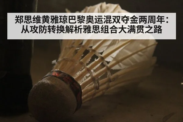 郑思维黄雅琼巴黎奥运混双夺金两周年：从攻防转换解析雅思组合大满贯之路