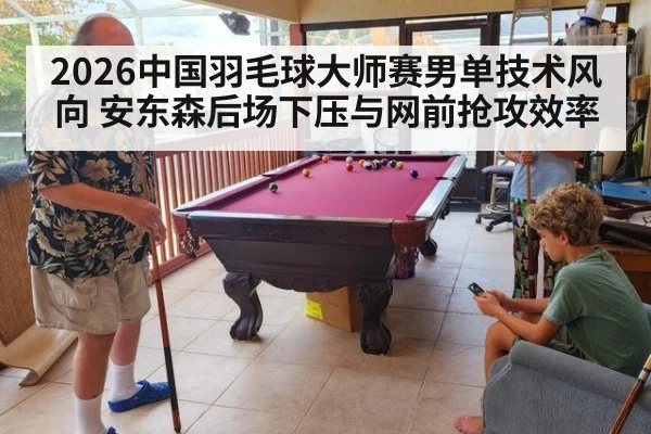 2026中国羽毛球大师赛男单技术风向 安东森后场下压与网前抢攻效率