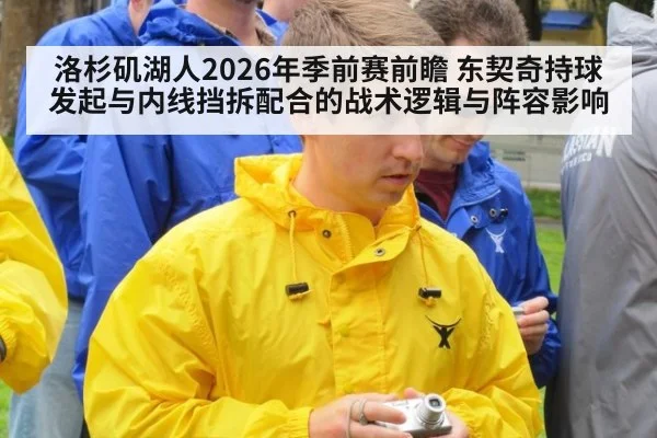洛杉矶湖人2026年季前赛前瞻 东契奇持球发起与内线挡拆配合的战术逻辑与阵容影响